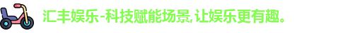 汇丰娱乐-科技赋能场景,让娱乐更有趣。